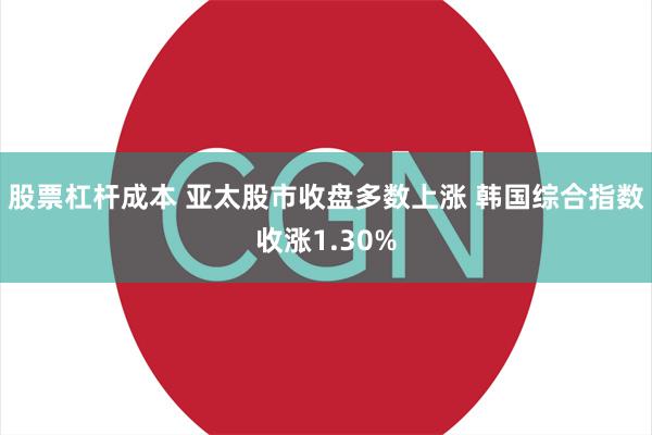 股票杠杆成本 亚太股市收盘多数上涨 韩国综合指数收涨1.30%