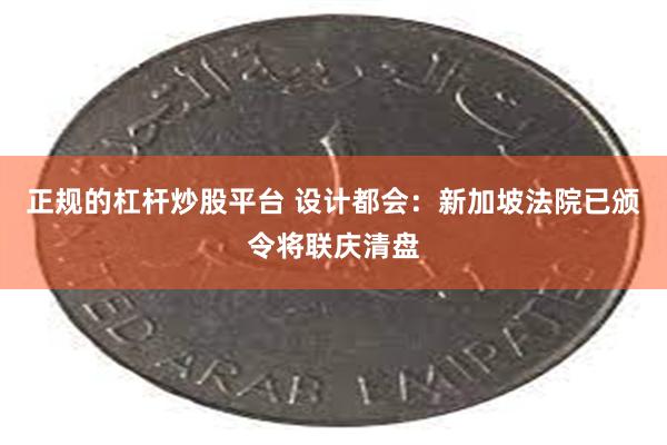 正规的杠杆炒股平台 设计都会：新加坡法院已颁令将联庆清盘