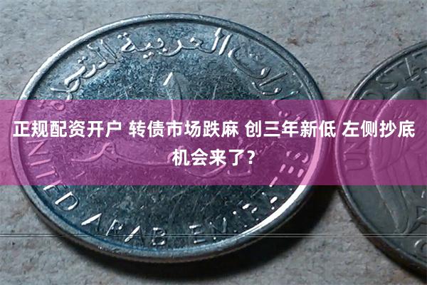 正规配资开户 转债市场跌麻 创三年新低 左侧抄底机会来了？