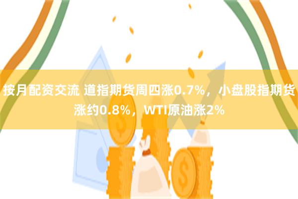 按月配资交流 道指期货周四涨0.7%，小盘股指期货涨约0.8%，WTI原油涨2%