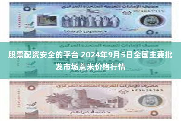 股票配资安全的平台 2024年9月5日全国主要批发市场薏米价格行情