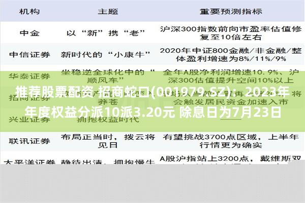 推荐股票配资 招商蛇口(001979.SZ)：2023年年度权益分派10派3.20元 除息日为7月23日