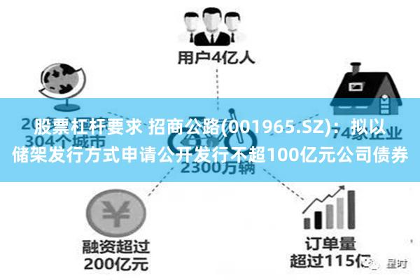 股票杠杆要求 招商公路(001965.SZ)：拟以储架发行方式申请公开发行不超100亿元公司债券