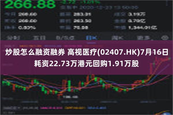 炒股怎么融资融券 高视医疗(02407.HK)7月16日耗资22.73万港元回购1.91万股