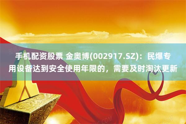 手机配资股票 金奥博(002917.SZ)：民爆专用设备达到安全使用年限的，需要及时淘汰更新