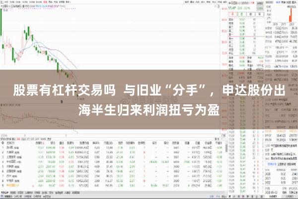 股票有杠杆交易吗  与旧业“分手”，申达股份出海半生归来利润扭亏为盈