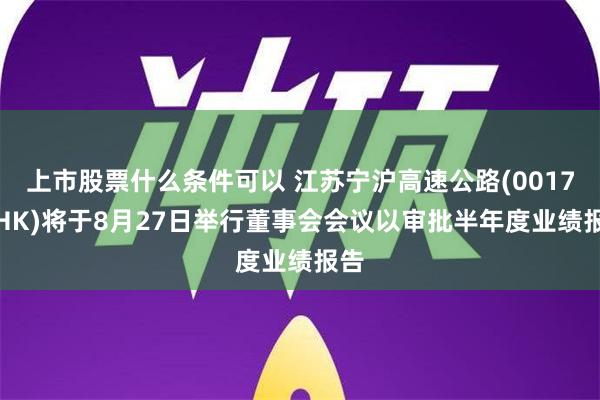 上市股票什么条件可以 江苏宁沪高速公路(00177.HK)将于8月27日举行董事会会议以审批半年度业绩报告