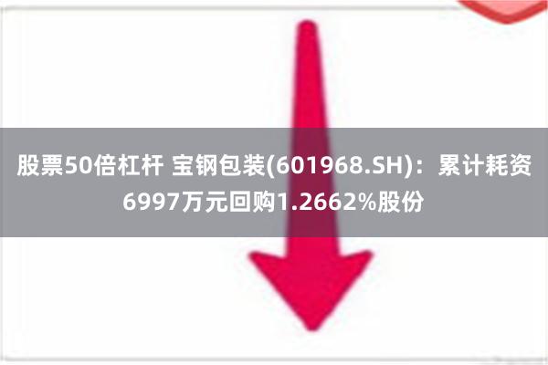 股票50倍杠杆 宝钢包装(601968.SH)：累计耗资6997万元回购1.2662%股份