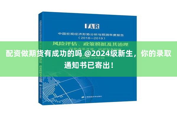 配资做期货有成功的吗 @2024级新生，你的录取通知书已寄出！