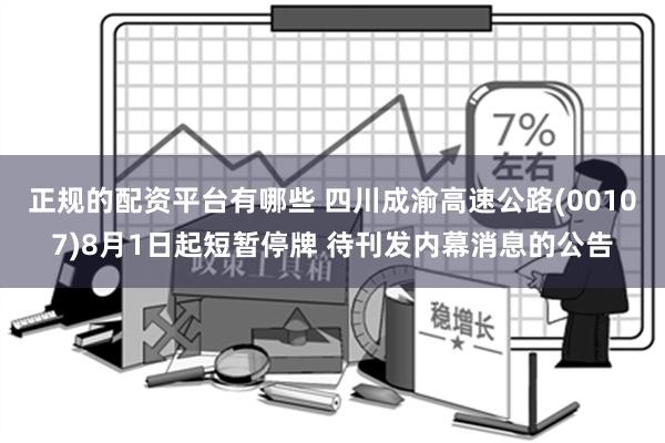 正规的配资平台有哪些 四川成渝高速公路(00107)8月1日起短暂停牌 待刊发内幕消息的公告