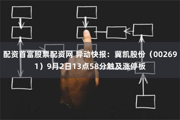 配资首富股票配资网 异动快报：冀凯股份（002691）9月2日13点58分触及涨停板