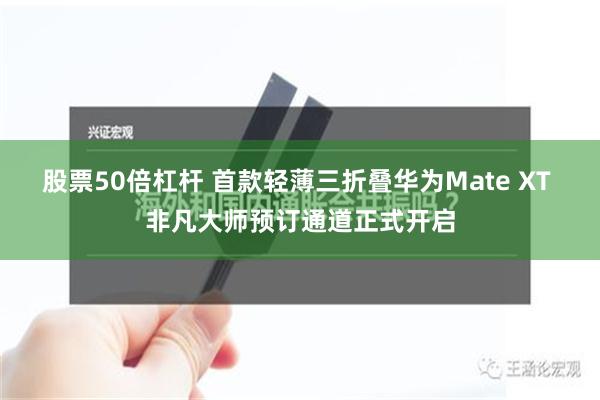 股票50倍杠杆 首款轻薄三折叠华为Mate XT 非凡大师预订通道正式开启