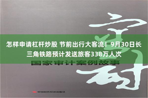 怎样申请杠杆炒股 节前出行大客流！9月30日长三角铁路预计发送旅客338万人次