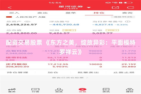配资交易股票 《东方之美，绽放异彩：平面模特罗祥云》