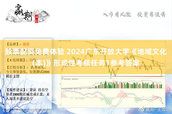 股票配资免费体验 2024广东开放大学《地域文化(本)》形成性考核任务1参考答案