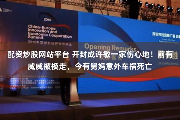 配资炒股网站平台 开封成许敏一家伤心地！前有威威被换走，今有舅妈意外车祸死亡