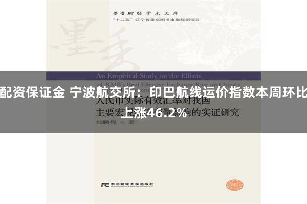 配资保证金 宁波航交所：印巴航线运价指数本周环比上涨46.2%