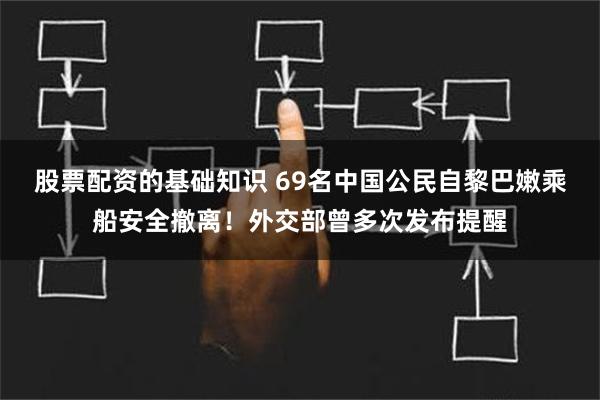 股票配资的基础知识 69名中国公民自黎巴嫩乘船安全撤离！外交部曾多次发布提醒