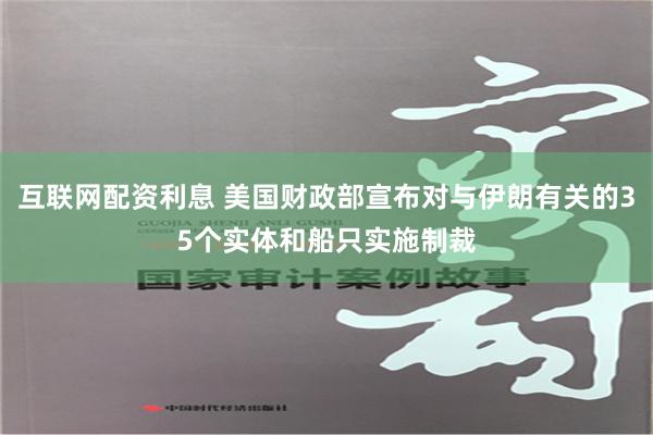 互联网配资利息 美国财政部宣布对与伊朗有关的35个实体和船只实施制裁