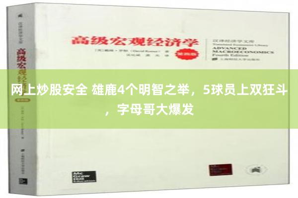 网上炒股安全 雄鹿4个明智之举，5球员上双狂斗，字母哥大爆发