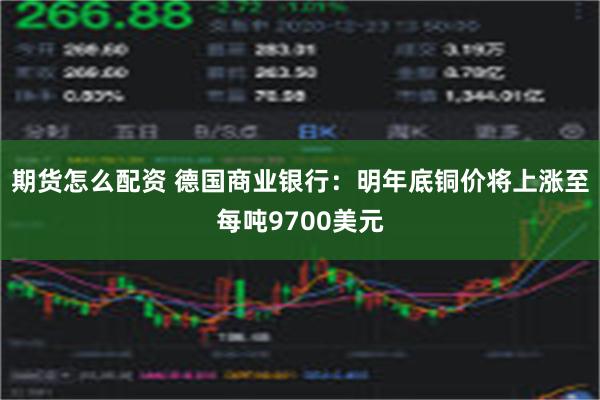 期货怎么配资 德国商业银行：明年底铜价将上涨至每吨9700美元