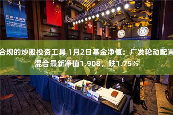 合规的炒股投资工具 1月2日基金净值：广发轮动配置混合最新净值1.908，跌1.75%