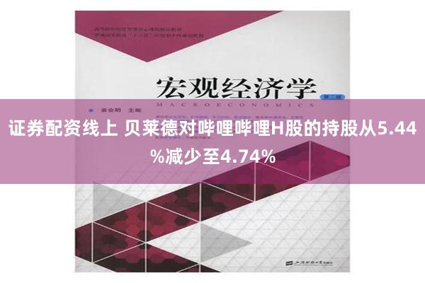 证券配资线上 贝莱德对哔哩哔哩H股的持股从5.44%减少至4.74%