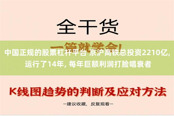 中国正规的股票杠杆平台 京沪高铁总投资2210亿, 运行了14年, 每年巨额利润打脸唱衰者