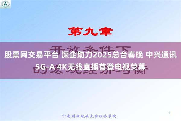 股票网交易平台 深企助力2025总台春晚 中兴通讯5G-A 4K无线直播首登电视荧幕