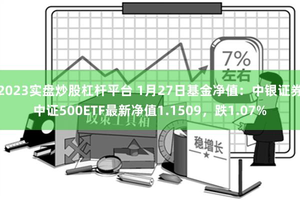 2023实盘炒股杠杆平台 1月27日基金净值：中银证券中证500ETF最新净值1.1509，跌1.07%