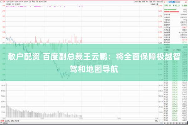 散户配资 百度副总裁王云鹏：将全面保障极越智驾和地图导航